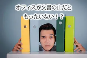 オフィスが文書の山だともったいない!?